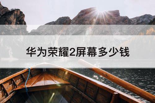 华为荣耀2屏幕多少钱