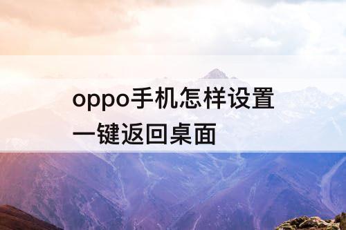 oppo手机怎样设置一键返回桌面