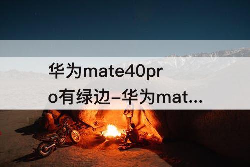 华为mate40pro有绿边-华为mate40pro有绿边正常吗