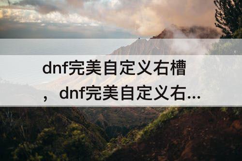 dnf完美自定义右槽，dnf完美自定义右槽提升率