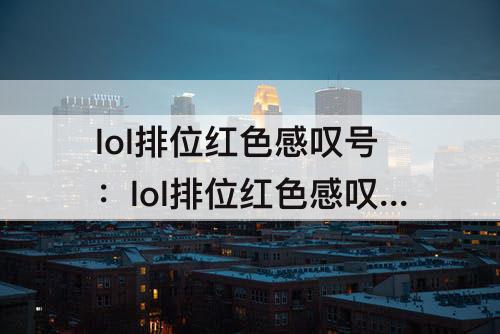 lol排位红色感叹号：lol排位红色感叹号输几句掉