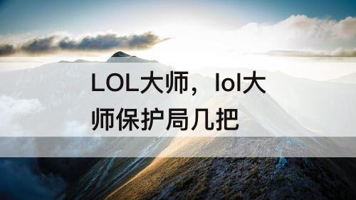 LOL大师，lol大师保护局几把