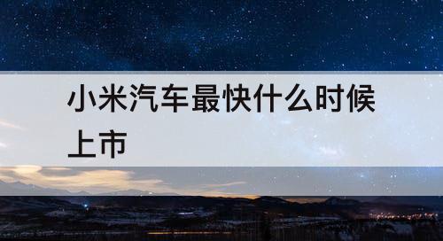 小米汽车最快什么时候上市