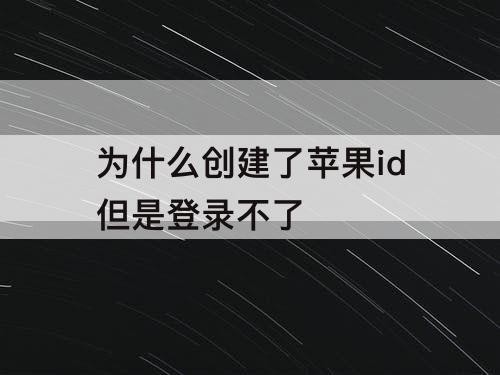 为什么创建了苹果id但是登录不了