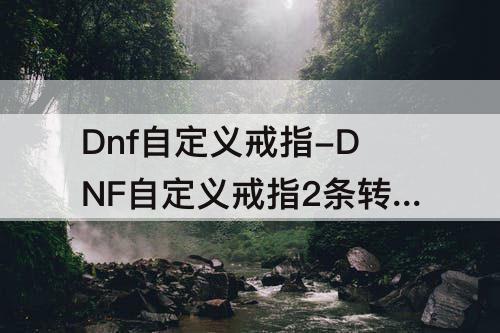 Dnf自定义戒指-DNF自定义戒指2条转伤