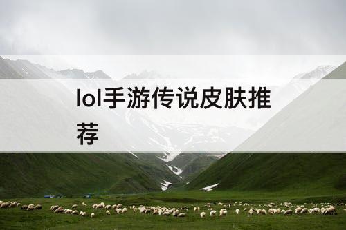 lol手游传说皮肤推荐