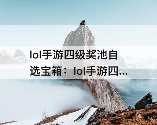 lol手游四级奖池自选宝箱：lol手游四级奖池自选宝箱是什么
