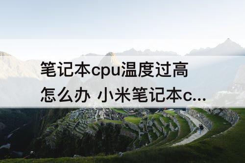 笔记本cpu温度过高怎么办 小米笔记本cpu温度过高怎么办