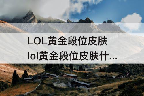 LOL黄金段位皮肤 lol黄金段位皮肤什么时候发放
