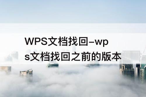 WPS文档找回-wps文档找回之前的版本