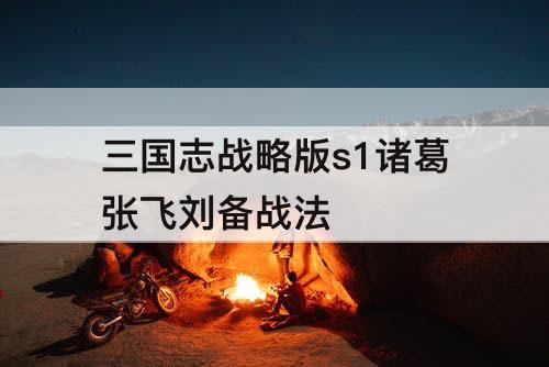 三国志战略版s1诸葛张飞刘备战法