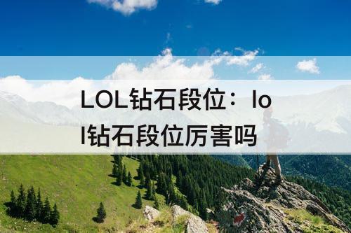 LOL钻石段位：lol钻石段位厉害吗