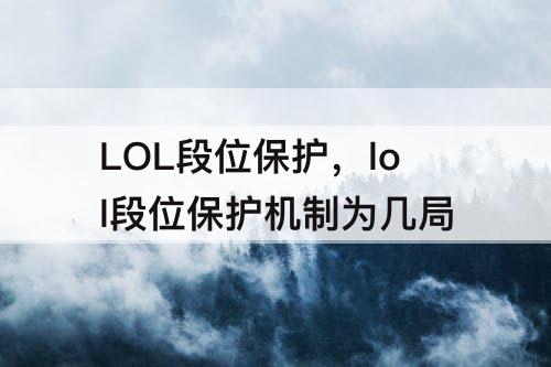 LOL段位保护，lol段位保护机制为几局