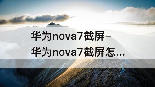华为nova7截屏-华为nova7截屏怎么截一部分