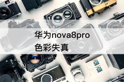 华为nova8pro色彩失真