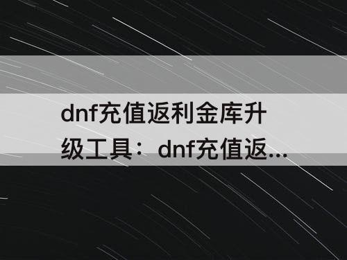 dnf充值返利金库升级工具：dnf充值返利金库升级工具试用