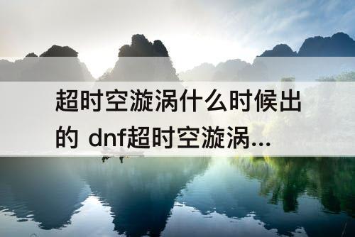 超时空漩涡什么时候出的 dnf超时空漩涡什么时候出的