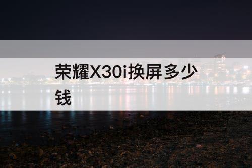 荣耀X30i换屏多少钱