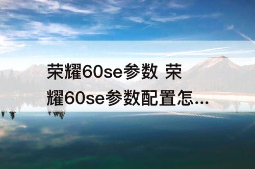 荣耀60se参数 荣耀60se参数配置怎么样