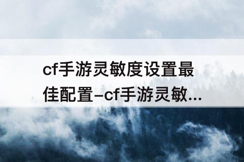 cf手游灵敏度设置最佳配置-cf手游灵敏度设置最佳配置职业