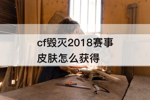 cf毁灭2018赛事皮肤怎么获得