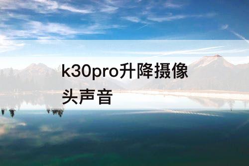 k30pro升降摄像头声音