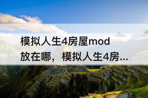 模拟人生4房屋mod放在哪，模拟人生4房屋mod放在哪里