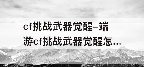 cf挑战武器觉醒-端游cf挑战武器觉醒怎么弄