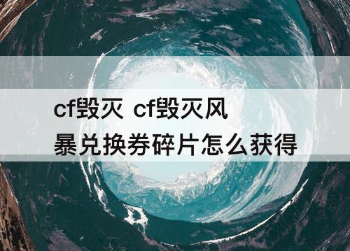 cf毁灭 cf毁灭风暴兑换券碎片怎么获得