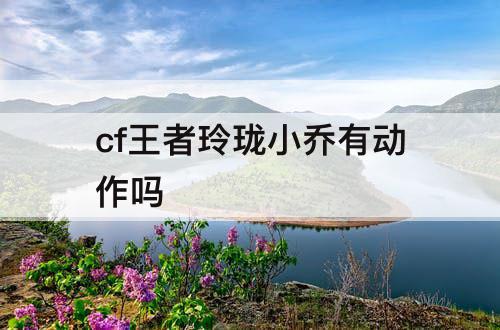 cf王者玲珑小乔有动作吗