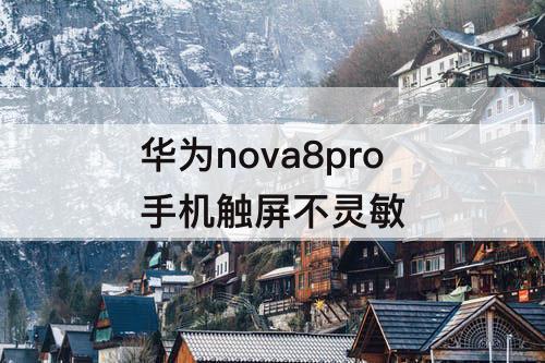 华为nova8pro手机触屏不灵敏