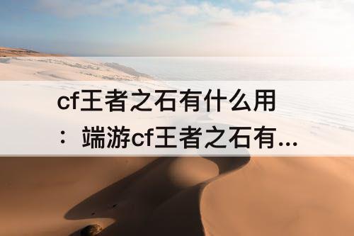 cf王者之石有什么用：端游cf王者之石有什么用