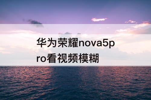 华为荣耀nova5pro看视频模糊