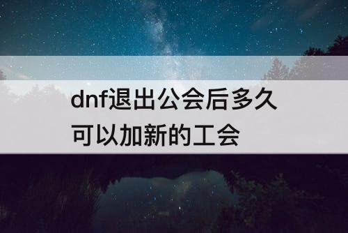 dnf退出公会后多久可以加新的工会