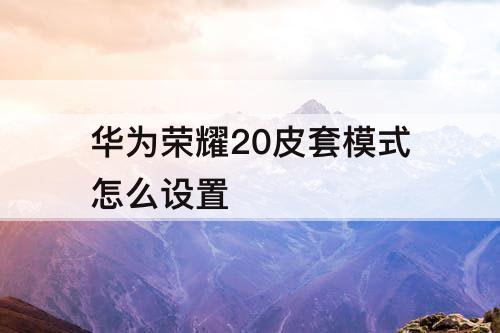 华为荣耀20皮套模式怎么设置