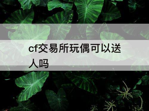 cf交易所玩偶可以送人吗