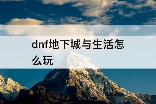 dnf地下城与生活怎么玩
