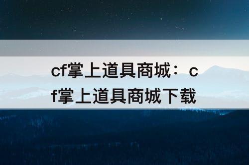 cf掌上道具商城：cf掌上道具商城下载