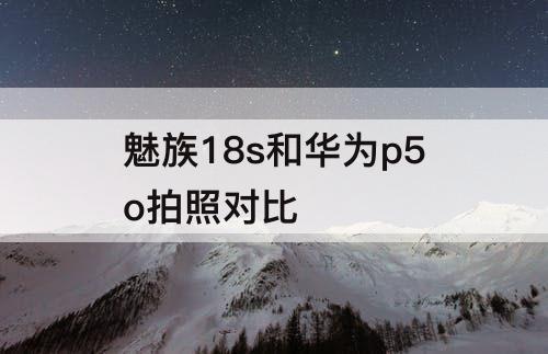 魅族18s和华为p5o拍照对比