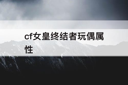 cf女皇终结者玩偶属性