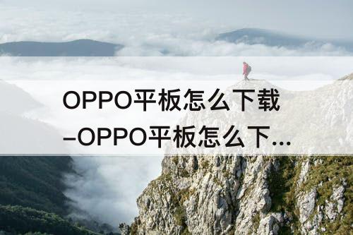 OPPO平板怎么下载-OPPO平板怎么下载应用