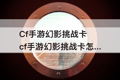 Cf手游幻影挑战卡 cf手游幻影挑战卡怎么获得