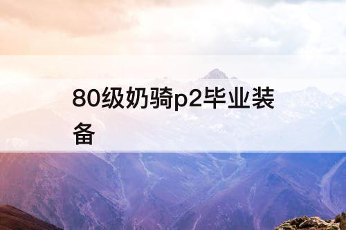 80级奶骑p2毕业装备