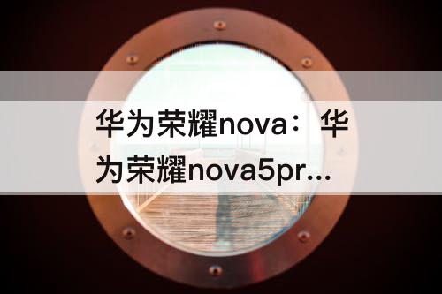 华为荣耀nova：华为荣耀nova5pro配置