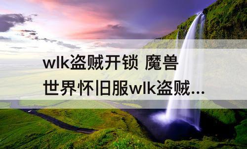 wlk盗贼开锁 魔兽世界怀旧服wlk盗贼开锁