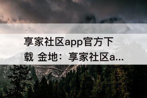 享家社区app官方下载 金地：享家社区app官方下载 金地苹果版