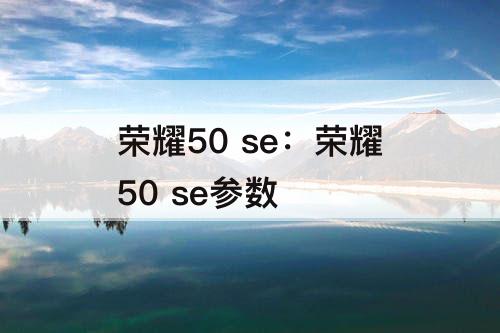 荣耀50 se：荣耀50 se参数