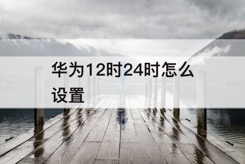 华为12时24时怎么设置