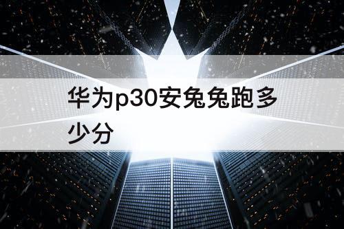 华为p30安兔兔跑多少分