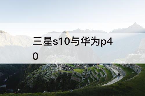 三星s10与华为p40